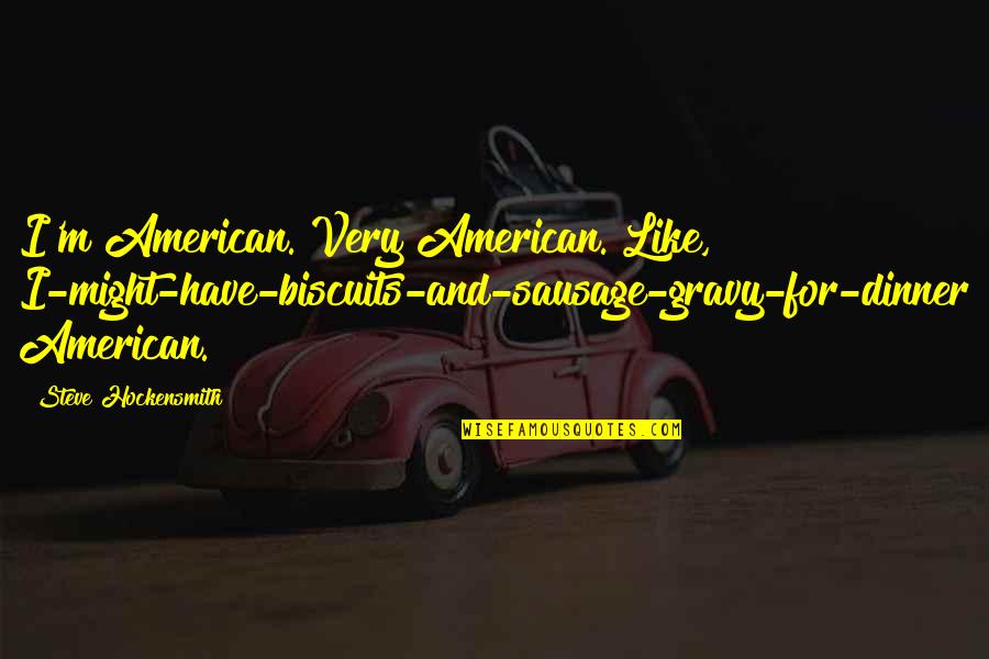 Teaching Career Quotes By Steve Hockensmith: I'm American. Very American. Like, I-might-have-biscuits-and-sausage-gravy-for-dinner American. Teaching Career Quotes By Steve Hockensmith: I'm American. Very American. Like, I-might-have-biscuits-and-sausage-gravy-for-dinner American.