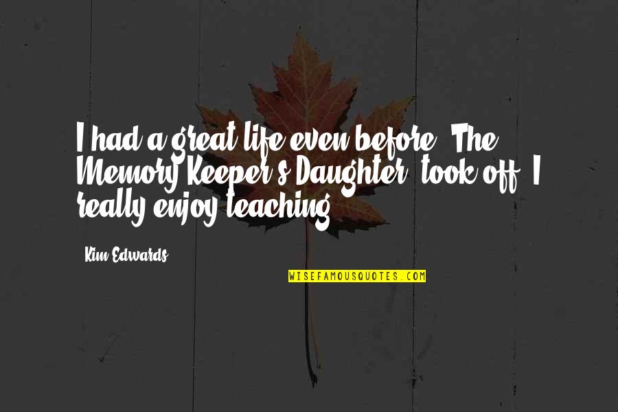 Teaching Daughter Quotes By Kim Edwards: I had a great life even before 'The