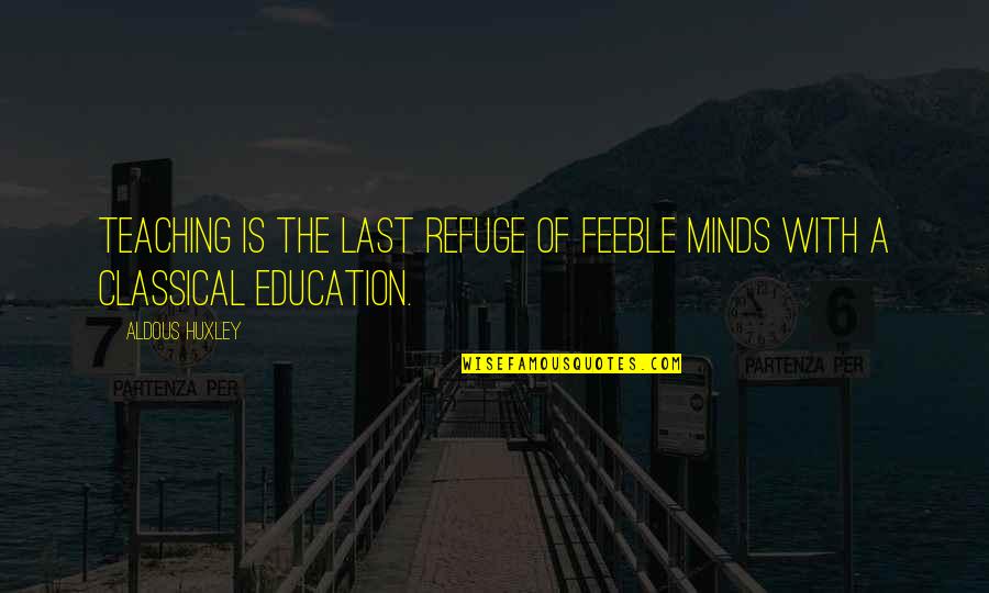Teaching Education Quotes By Aldous Huxley: Teaching is the last refuge of feeble minds