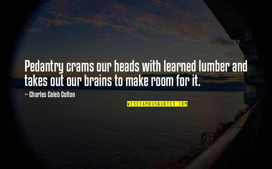 Teaching Education Quotes By Charles Caleb Colton: Pedantry crams our heads with learned lumber and