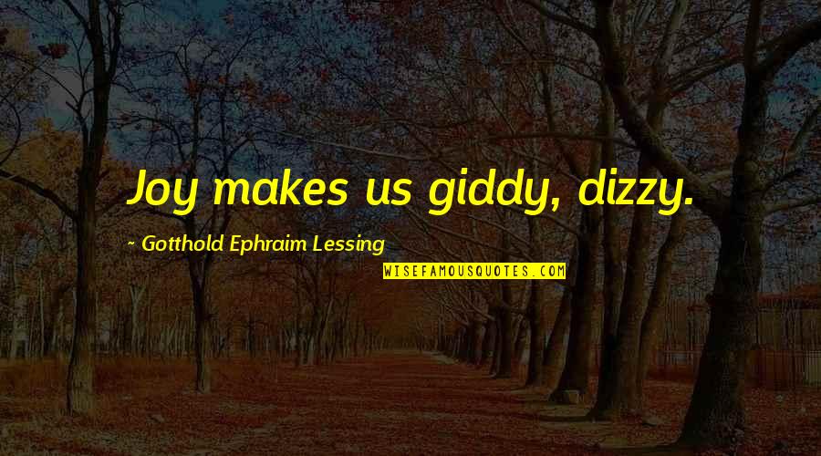 Teaching Faculty Quotes By Gotthold Ephraim Lessing: Joy makes us giddy, dizzy.