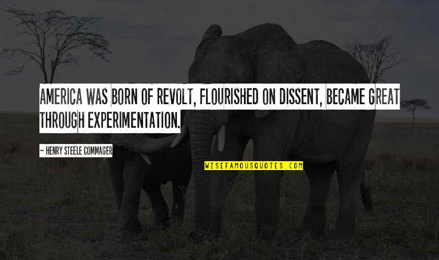Teaching Faith Quotes By Henry Steele Commager: America was born of revolt, flourished on dissent, Teaching Faith Quotes By Henry Steele Commager: America was born of revolt, flourished on dissent,