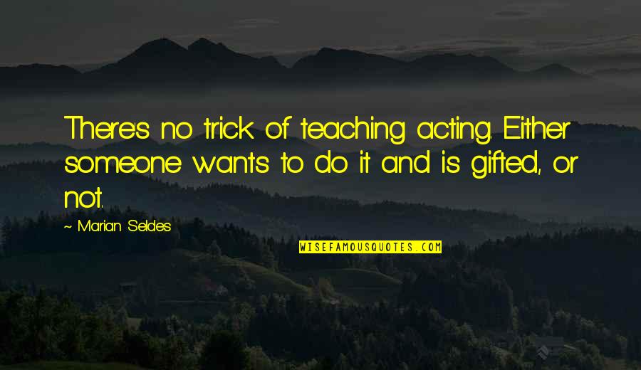 Teaching Gifted Quotes By Marian Seldes: There's no trick of teaching acting. Either someone