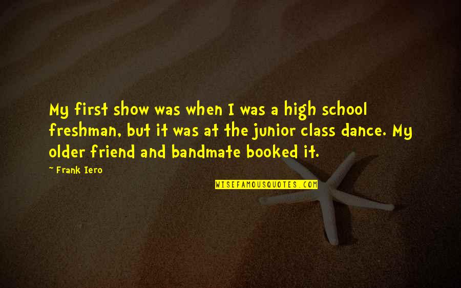 Teaching High School Quotes By Frank Iero: My first show was when I was a