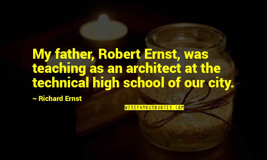 Teaching High School Quotes By Richard Ernst: My father, Robert Ernst, was teaching as an