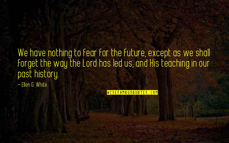 Teaching History Quotes By Ellen G. White: We have nothing to fear for the future,