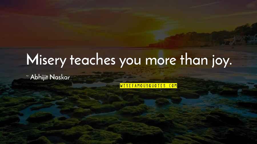 Teaching Inspirational Quotes By Abhijit Naskar: Misery teaches you more than joy. Teaching Inspirational Quotes By Abhijit Naskar: Misery teaches you more than joy.