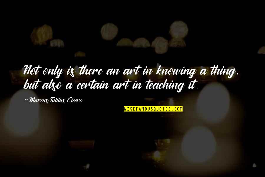 Teaching Is Art Quotes By Marcus Tullius Cicero: Not only is there an art in knowing