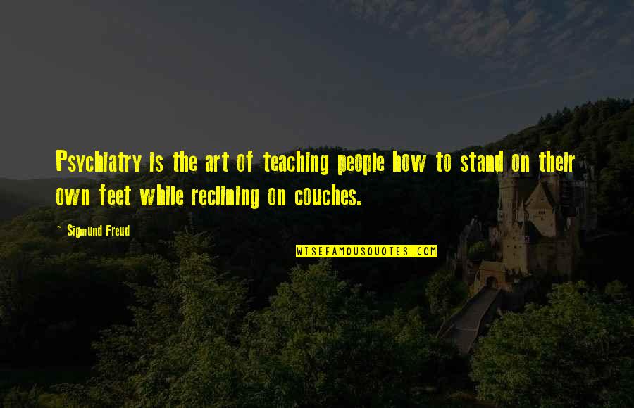 Teaching Is Art Quotes By Sigmund Freud: Psychiatry is the art of teaching people how