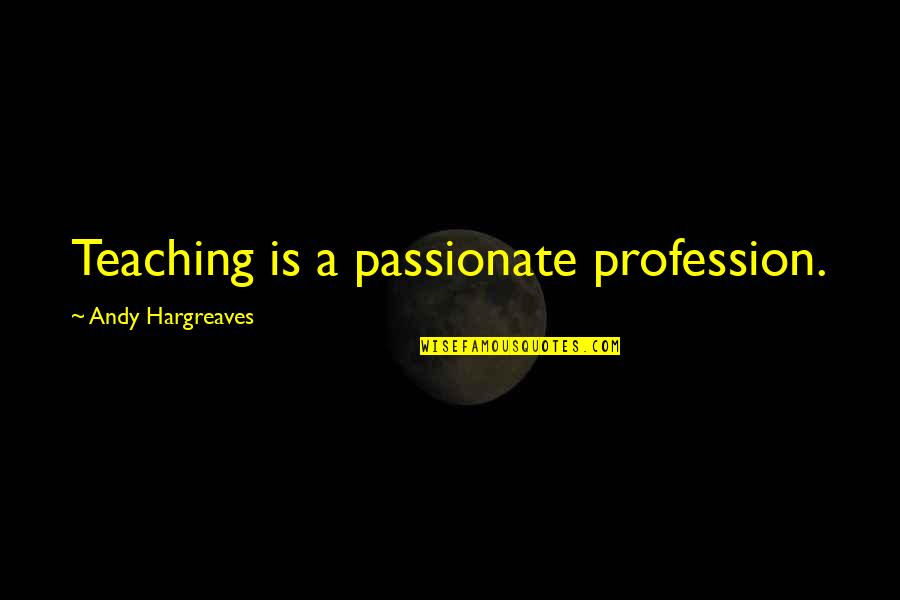 Teaching Is Learning Quotes By Andy Hargreaves: Teaching is a passionate profession.
