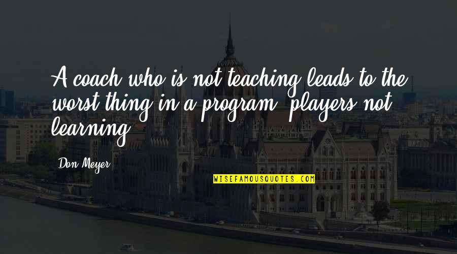 Teaching Is Learning Quotes By Don Meyer: A coach who is not teaching leads to