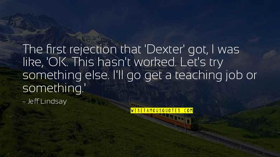 Teaching Job Quotes By Jeff Lindsay: The first rejection that 'Dexter' got, I was Teaching Job Quotes By Jeff Lindsay: The first rejection that 'Dexter' got, I was