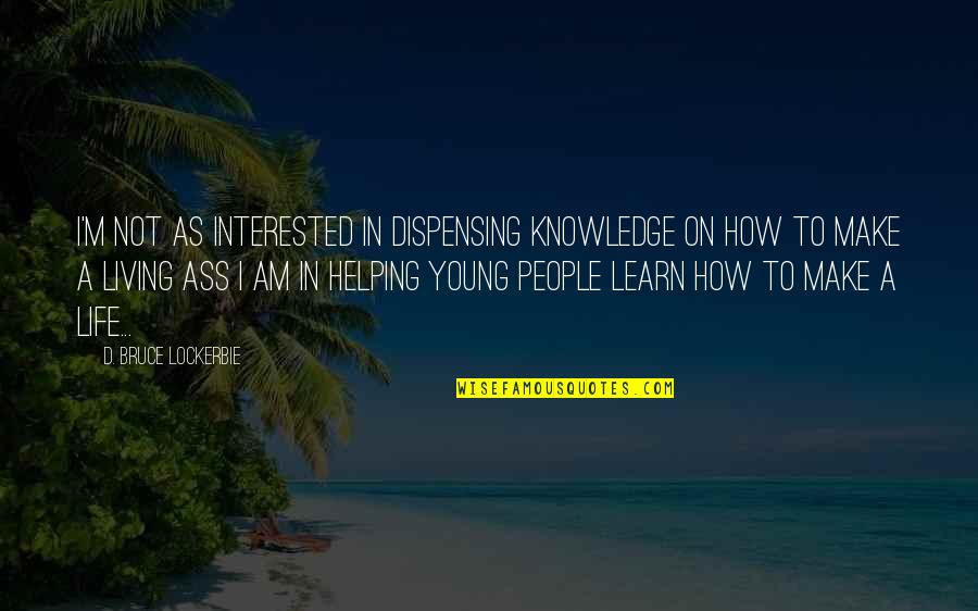Teaching Knowledge Quotes By D. Bruce Lockerbie: I'm not as interested in dispensing knowledge on