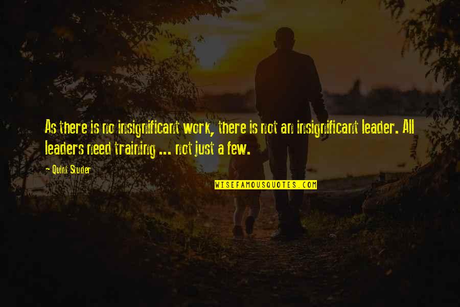 Teaching Leader Quotes By Quint Studer: As there is no insignificant work, there is Teaching Leader Quotes By Quint Studer: As there is no insignificant work, there is