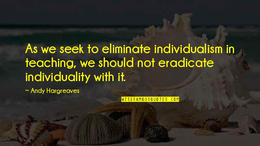 Teaching Leadership Quotes By Andy Hargreaves: As we seek to eliminate individualism in teaching,