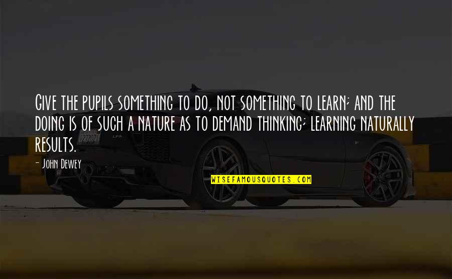 Teaching Learning Philosophy Quotes By John Dewey: Give the pupils something to do, not something