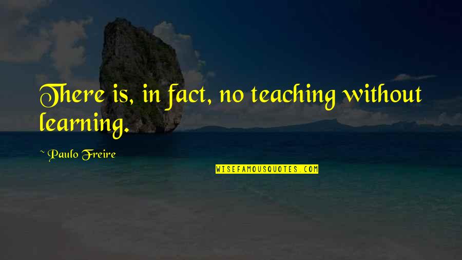 Teaching Learning Philosophy Quotes By Paulo Freire: There is, in fact, no teaching without learning.