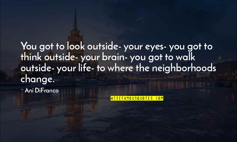 Teaching Life Quotes By Ani DiFranco: You got to look outside- your eyes- you