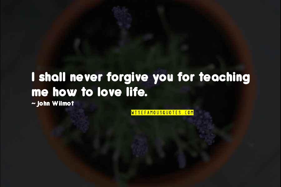 Teaching Life Quotes By John Wilmot: I shall never forgive you for teaching me