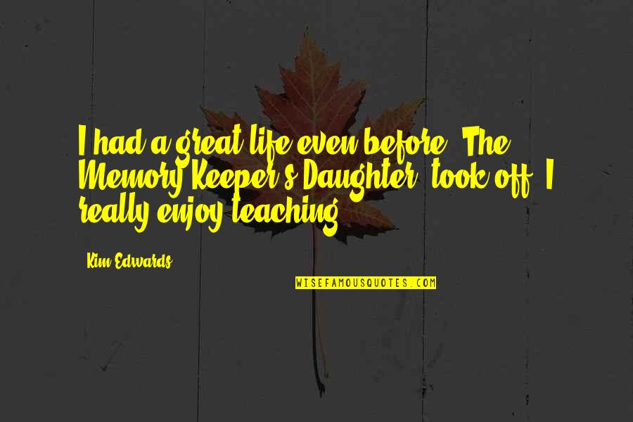 Teaching Life Quotes By Kim Edwards: I had a great life even before 'The