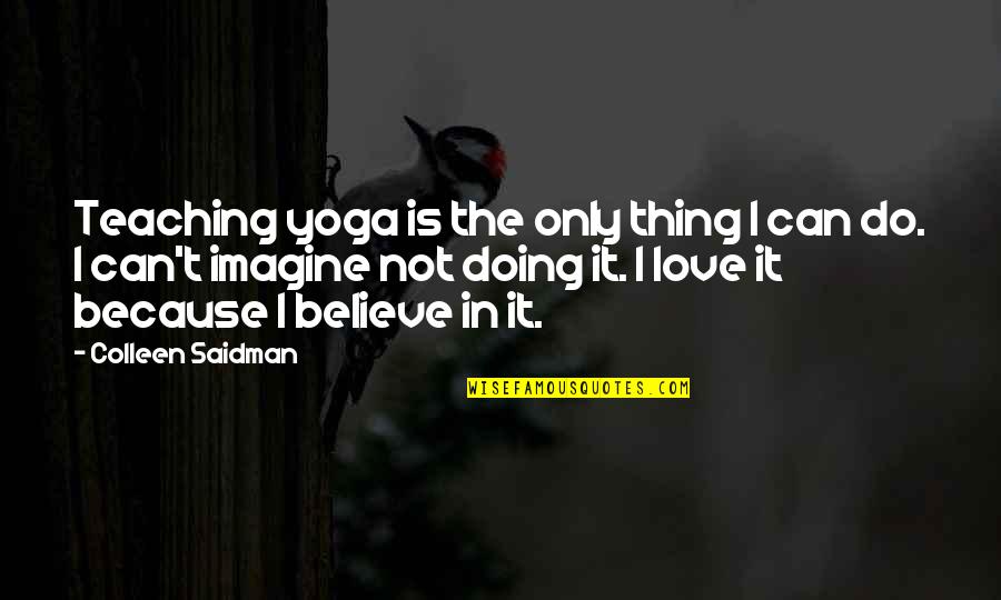 Teaching Love Quotes By Colleen Saidman: Teaching yoga is the only thing I can