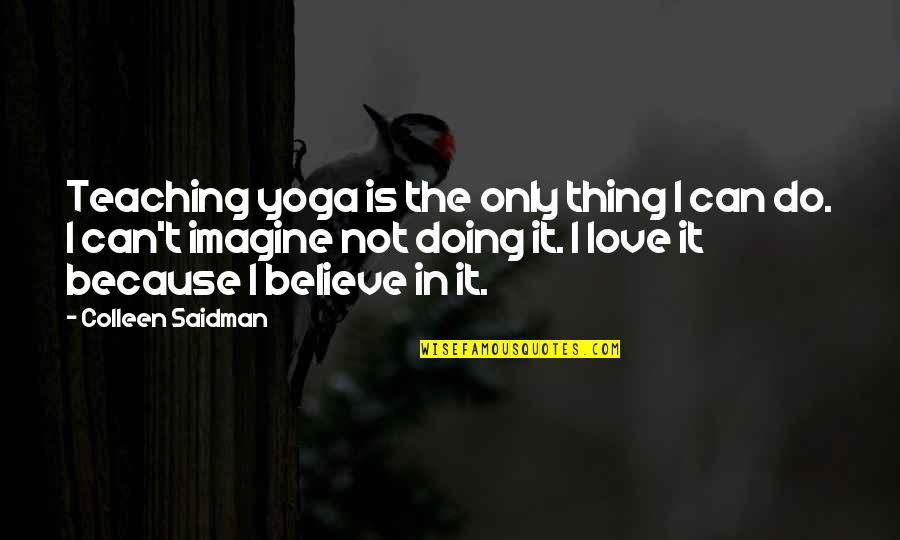 Teaching Love Quotes By Colleen Saidman: Teaching yoga is the only thing I can Teaching Love Quotes By Colleen Saidman: Teaching yoga is the only thing I can