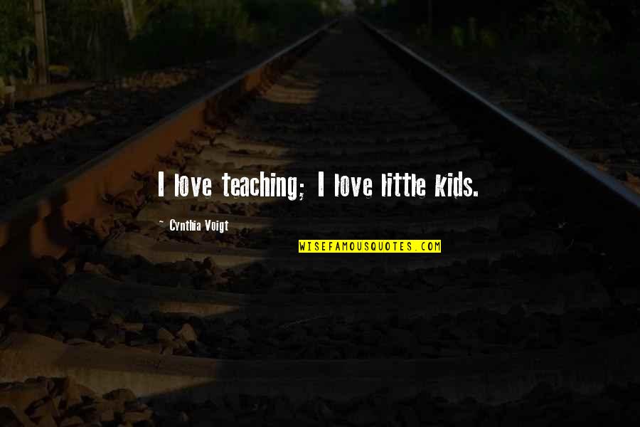 Teaching Love Quotes By Cynthia Voigt: I love teaching; I love little kids.