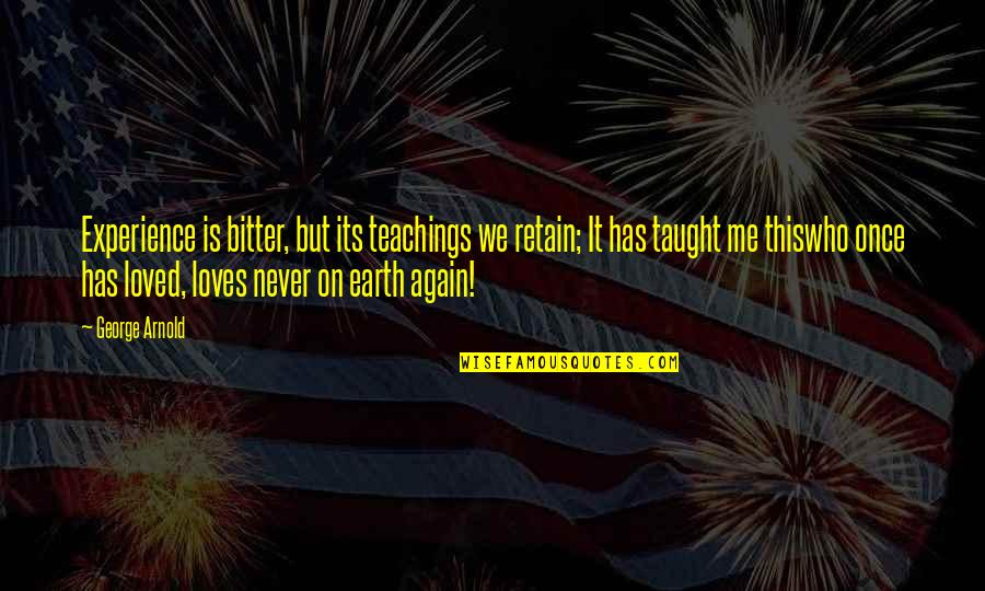 Teaching Love Quotes By George Arnold: Experience is bitter, but its teachings we retain;