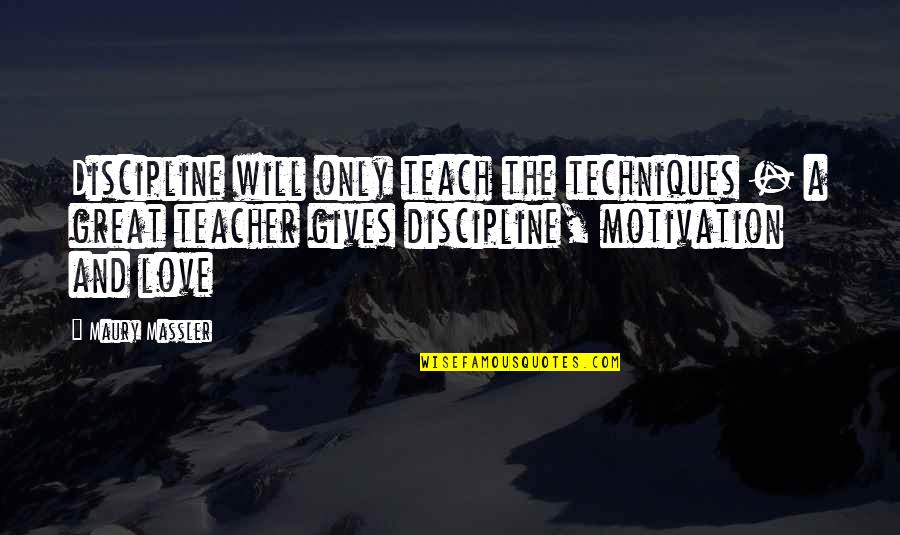 Teaching Love Quotes By Maury Massler: Discipline will only teach the techniques - a