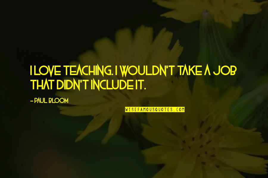 Teaching Love Quotes By Paul Bloom: I love teaching. I wouldn't take a job