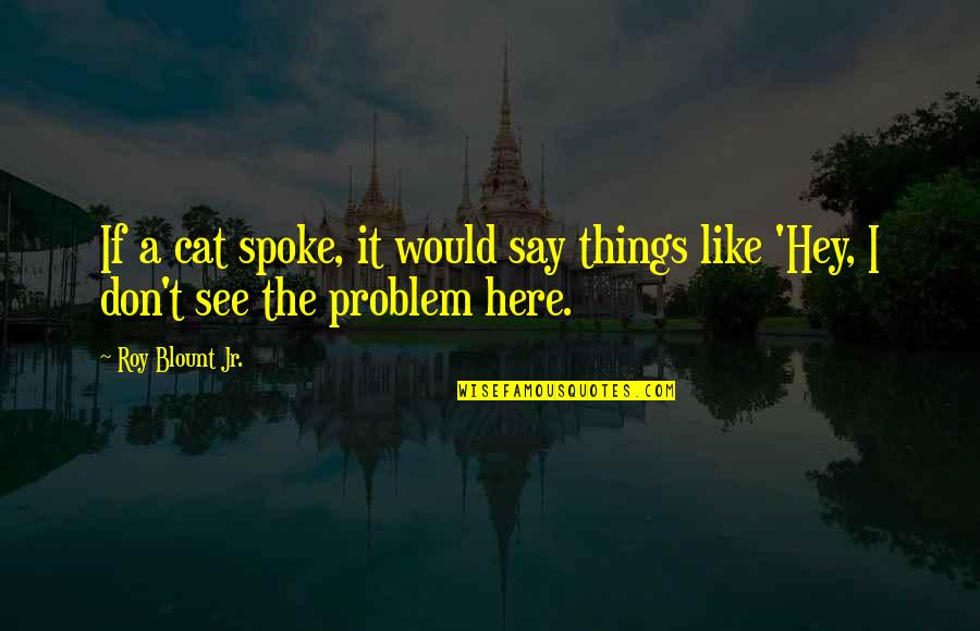 Teaching Materials Quotes By Roy Blount Jr.: If a cat spoke, it would say things