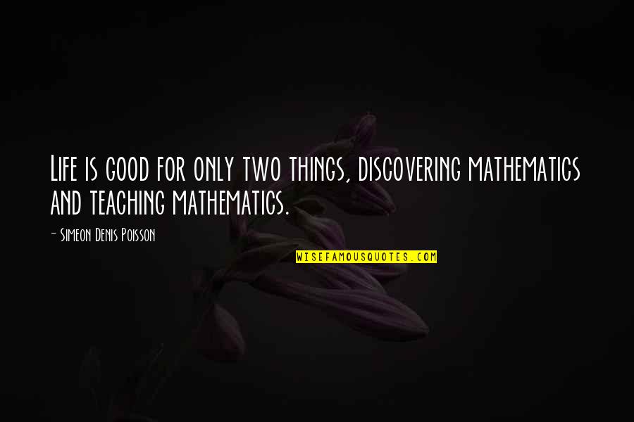 Teaching Math Quotes By Simeon Denis Poisson: Life is good for only two things, discovering