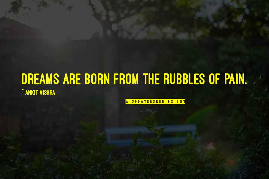 Teaching Maya Angelou Quotes By Ankit Mishra: Dreams are born from the Rubbles of Pain.