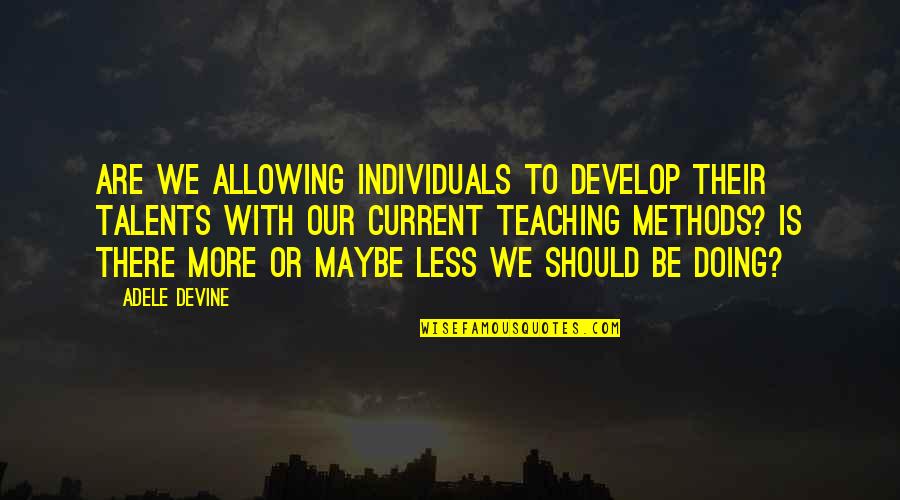 Teaching Methods Quotes By Adele Devine: Are we allowing individuals to develop their talents