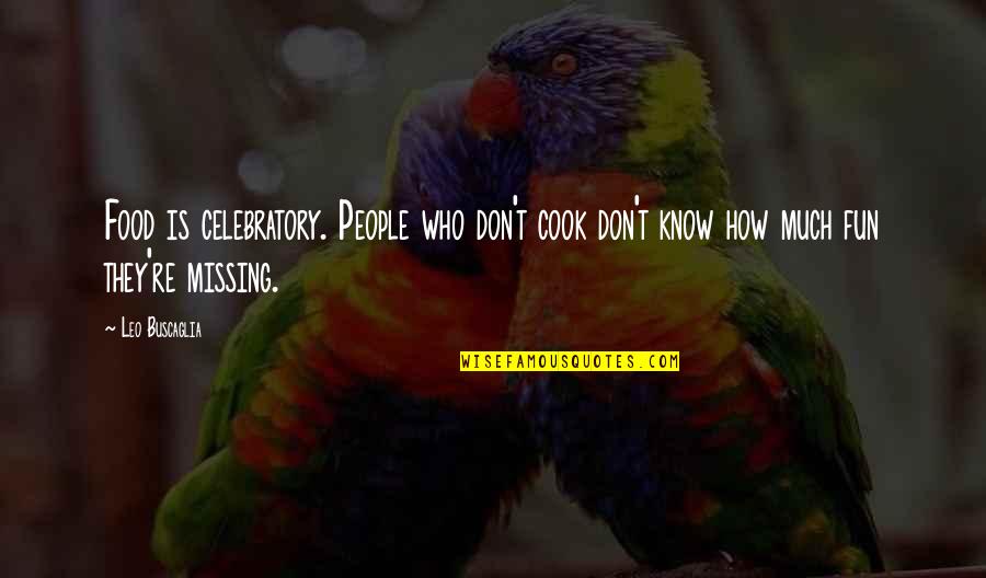 Teaching Motivational Quotes By Leo Buscaglia: Food is celebratory. People who don't cook don't