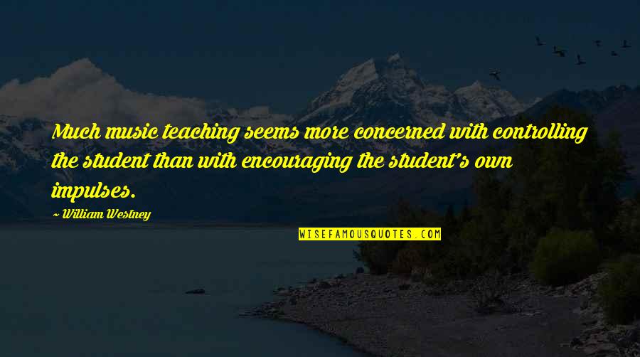 Teaching Music Quotes By William Westney: Much music teaching seems more concerned with controlling Teaching Music Quotes By William Westney: Much music teaching seems more concerned with controlling