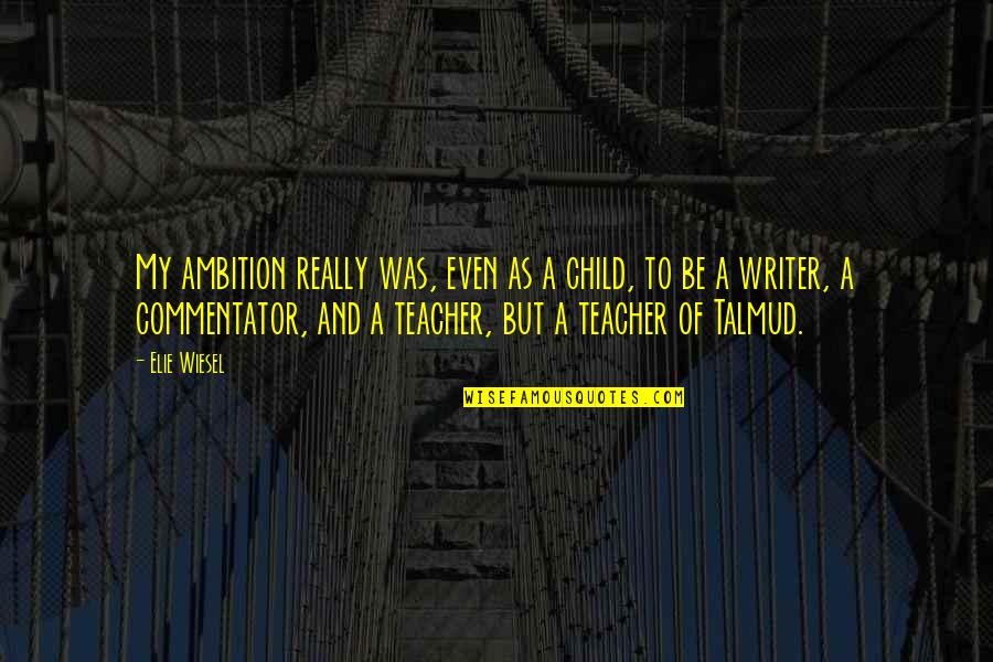 Teaching My Child Quotes By Elie Wiesel: My ambition really was, even as a child, Teaching My Child Quotes By Elie Wiesel: My ambition really was, even as a child,