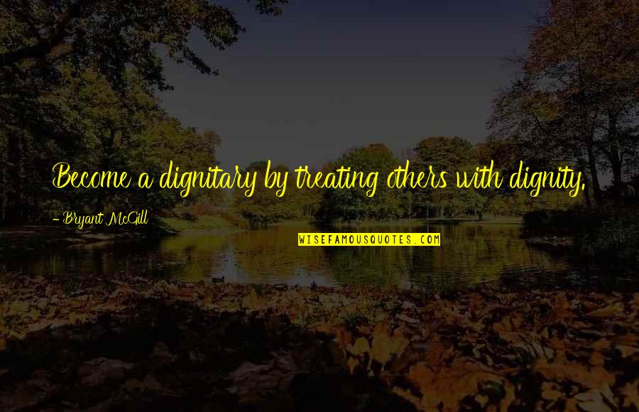 Teaching Others Quotes By Bryant McGill: Become a dignitary by treating others with dignity.