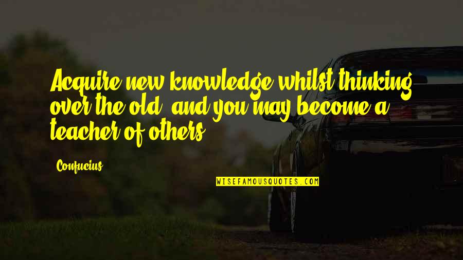 Teaching Others Quotes By Confucius: Acquire new knowledge whilst thinking over the old,