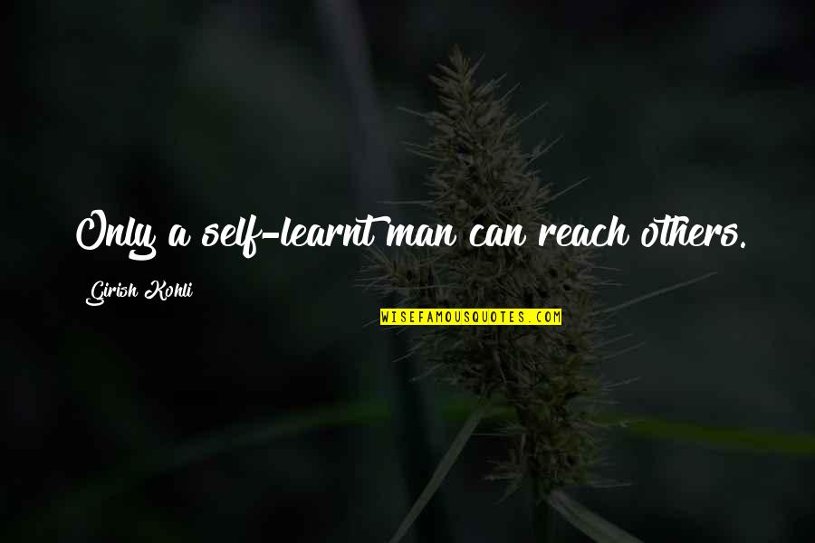 Teaching Others Quotes By Girish Kohli: Only a self-learnt man can reach others.