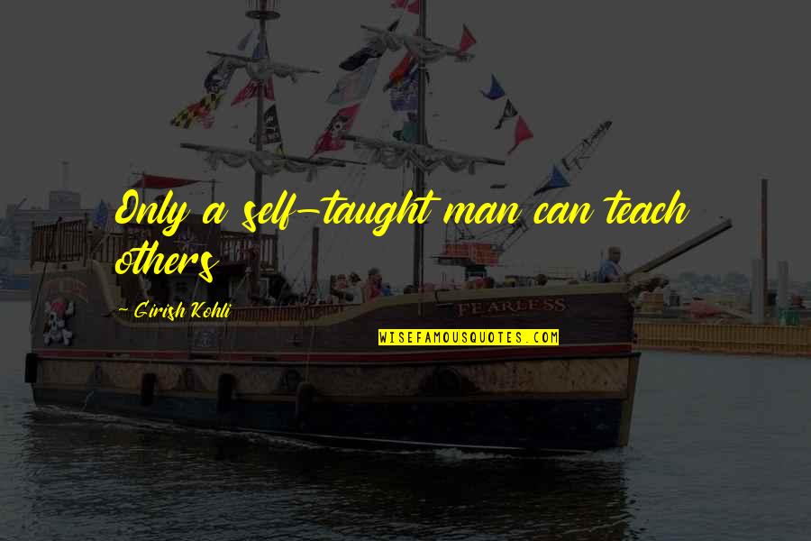 Teaching Others Quotes By Girish Kohli: Only a self-taught man can teach others