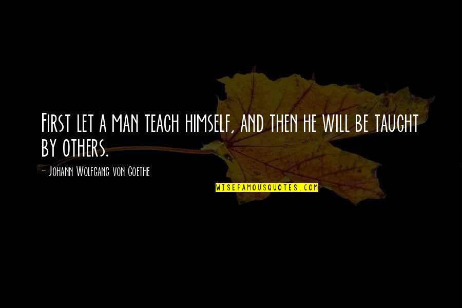 Teaching Others Quotes By Johann Wolfgang Von Goethe: First let a man teach himself, and then