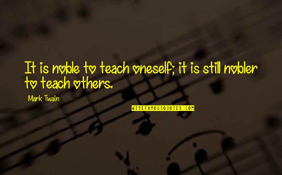 Teaching Others Quotes By Mark Twain: It is noble to teach oneself; it is