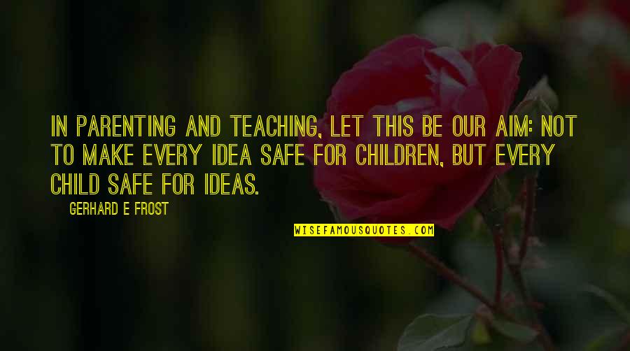 Teaching Our Children Quotes By Gerhard E Frost: In parenting and teaching, let this be our Teaching Our Children Quotes By Gerhard E Frost: In parenting and teaching, let this be our