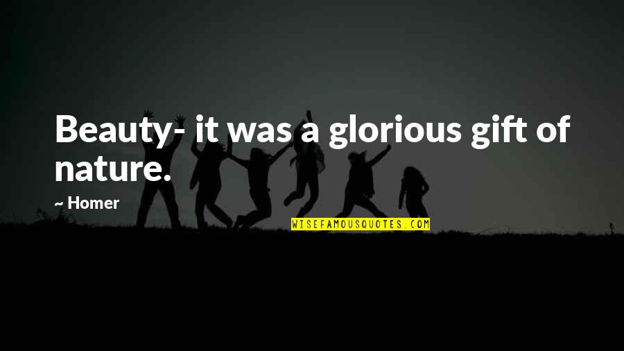Teaching Philosophies Quotes By Homer: Beauty- it was a glorious gift of nature.