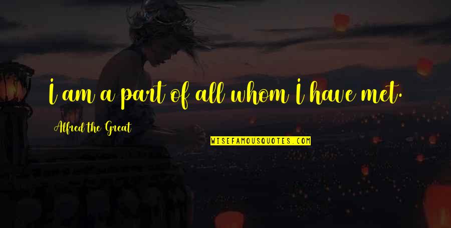 Teaching Quotes By Alfred The Great: I am a part of all whom I