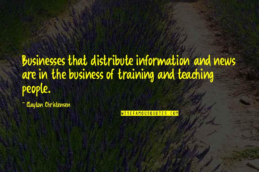 Teaching Quotes By Clayton Christensen: Businesses that distribute information and news are in