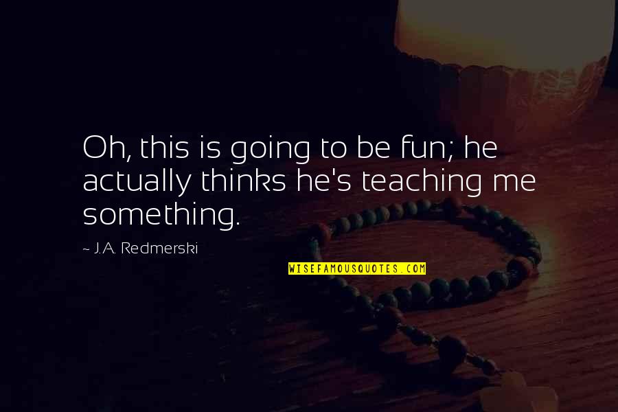 Teaching Quotes By J.A. Redmerski: Oh, this is going to be fun; he