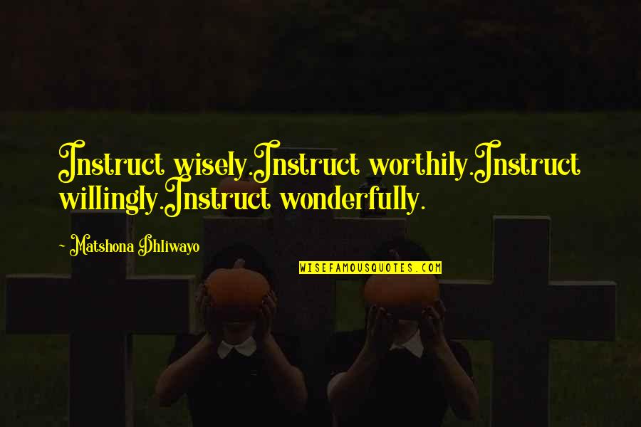 Teaching Quotes By Matshona Dhliwayo: Instruct wisely.Instruct worthily.Instruct willingly.Instruct wonderfully.