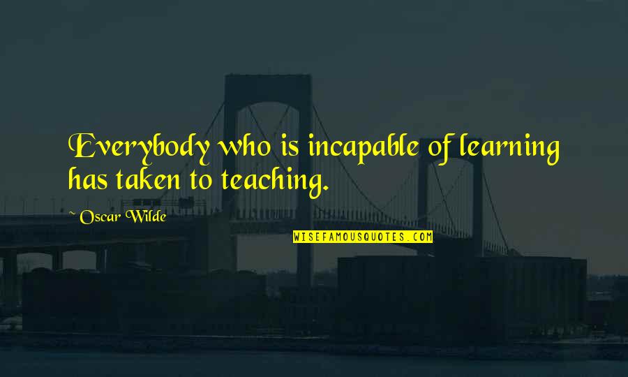 Teaching Quotes By Oscar Wilde: Everybody who is incapable of learning has taken